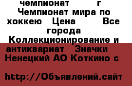 11.1) чемпионат : 1973 г - Чемпионат мира по хоккею › Цена ­ 49 - Все города Коллекционирование и антиквариат » Значки   . Ненецкий АО,Коткино с.